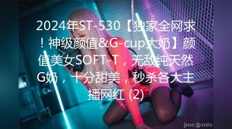 2024年ST-530【独家全网求！神级颜值&G-cup大奶】颜值美女SOFT-T，无敌纯天然G奶，十分甜美，秒杀各大主播网红 (2)