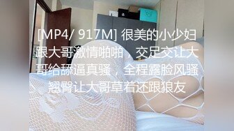 [MP4/ 917M] 很美的小少妇跟大哥激情啪啪，交足交让大哥给舔逼真骚，全程露脸风骚翘臀让大哥草着还跟狼友