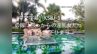 (中文字幕) [KSBJ-164] 息子の嫁は根っからの淫乱女だった…。 木下ひまり