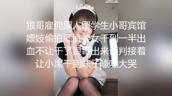 狼哥雇佣黑人留学生小哥宾馆嫖妓偷拍颜值美女干到一半出血不让干了狼哥出来谈判接着让小黑干到妹子嚎嚎大哭