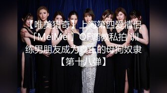 【唯美猎奇】上海第四爱情侣「MeiMei」OF调教私拍 训练男朋友成为真正的母狗奴隶【第十八弹】